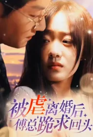 After Oppressed Divorce, Mr. Fu Knelt Down and Begged to Turn Back Poster, 被虐离婚后，傅总跪求回头 2023 Chinese TV drama series